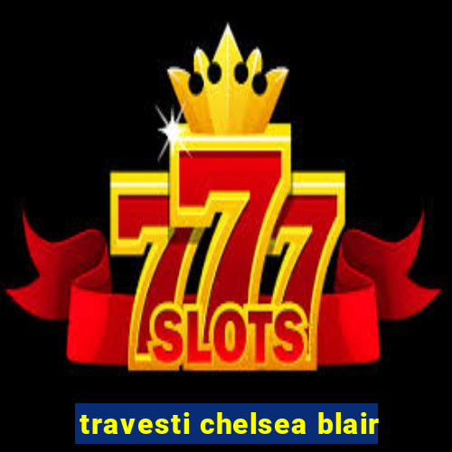 travesti chelsea blair